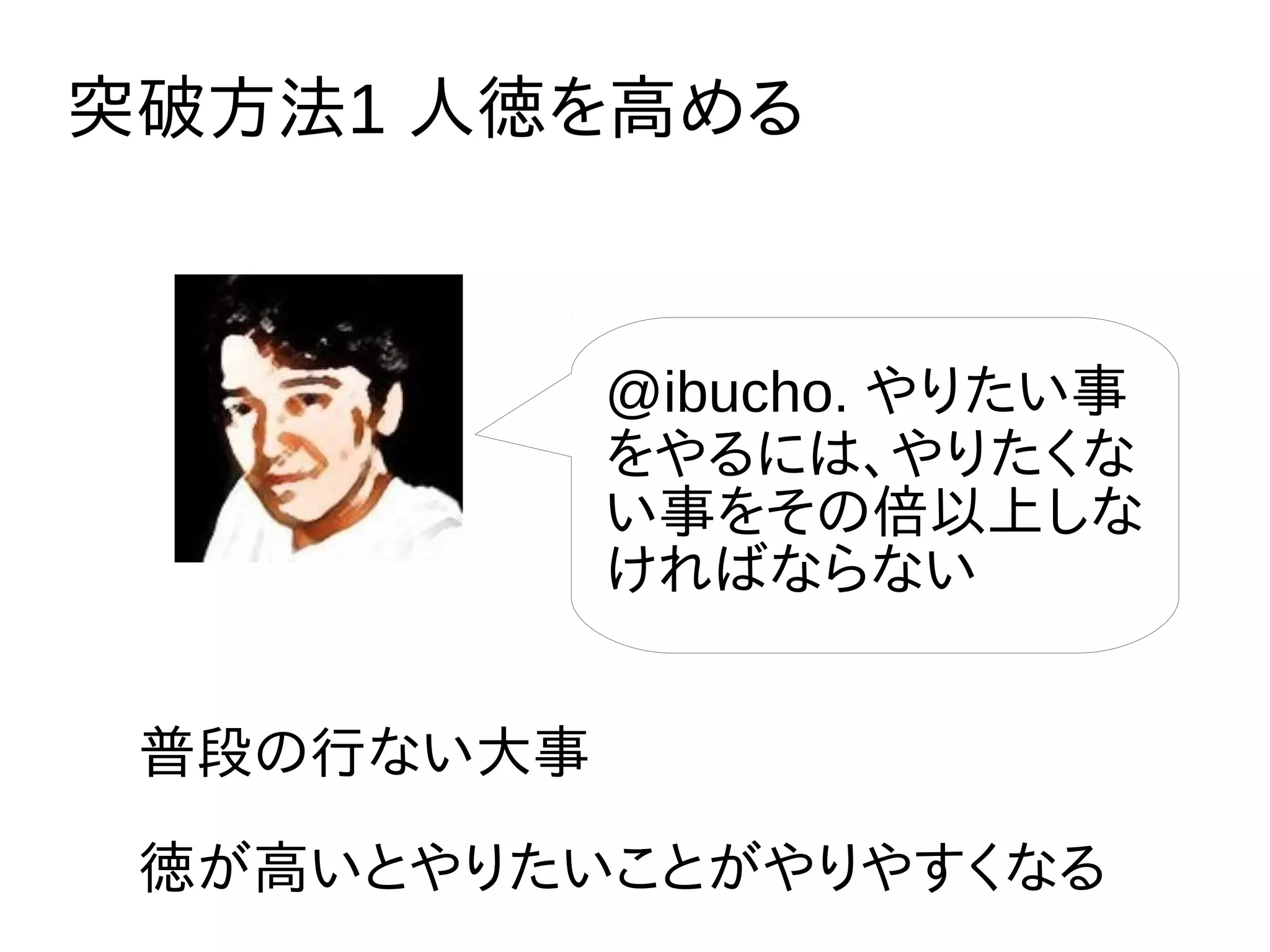 突破方法1 人徳を高める
普段の行ない大事
徳が高いとやりたいことがやりやすくなる
@ibucho. やりたい事
をやるには、やりたくな
い事をその倍以上しな
ければならない
 
