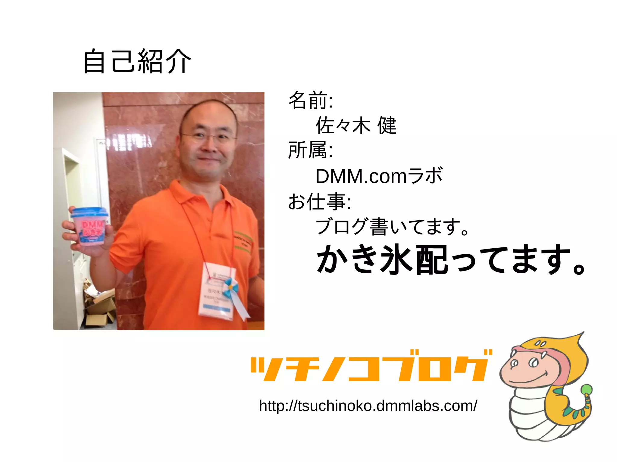 自己紹介
名前:
佐々木 健
所属:
DMM.comラボ
お仕事:
ブログ書いてます。
かき氷配ってます。
http://tsuchinoko.dmmlabs.com/
 