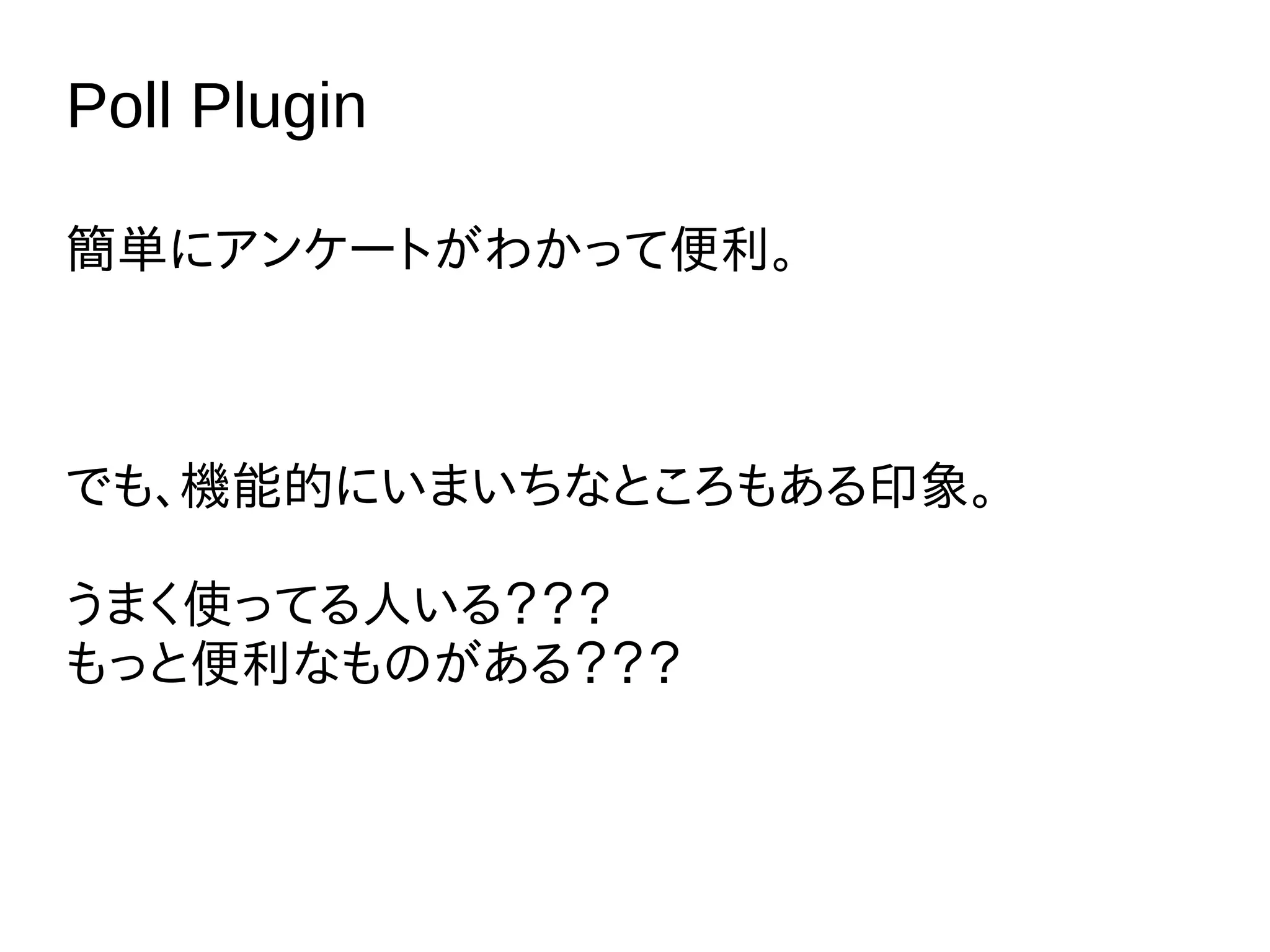 Poll Plugin
簡単にアンケートがわかって便利。
でも、機能的にいまいちなところもある印象。
うまく使ってる人いる？？？
もっと便利なものがある？？？
 