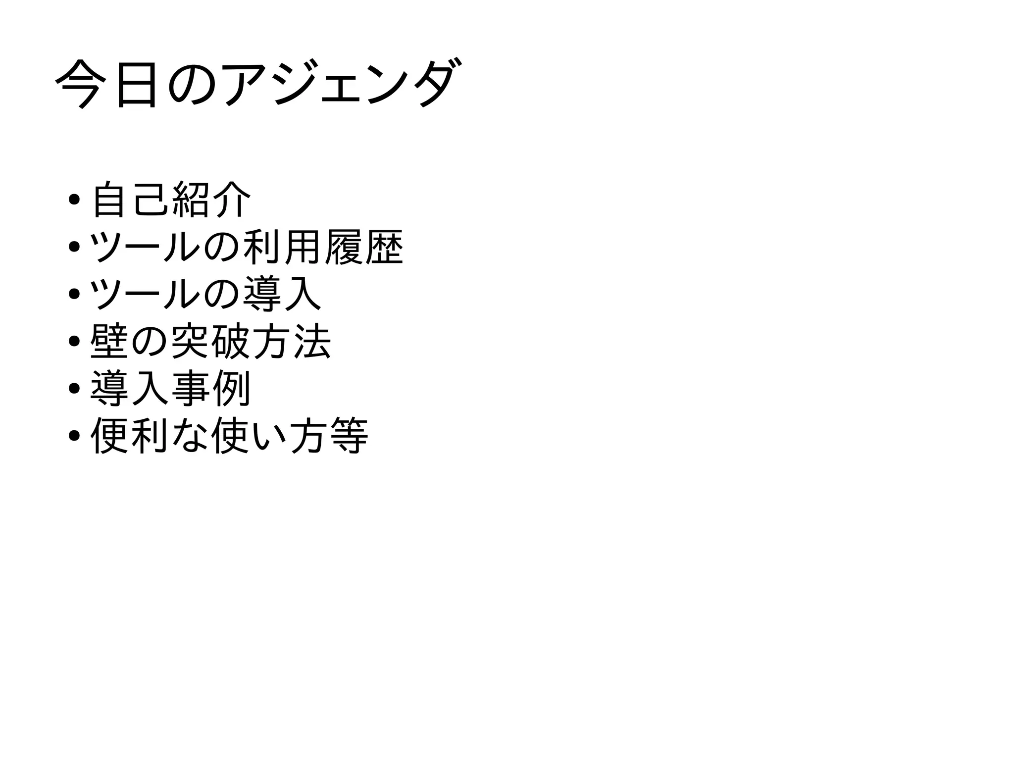 今日のアジェンダ
●
自己紹介
●
ツールの利用履歴
●
ツールの導入
●
壁の突破方法
●
導入事例
●
便利な使い方等
 
