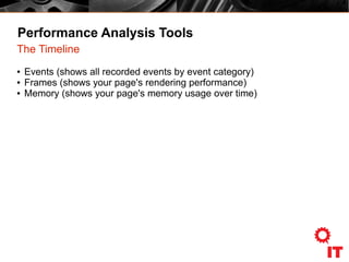 Performance Analysis Tools
The Timeline
● Events (shows all recorded events by event category)
● Frames (shows your page's rendering performance)
● Memory (shows your page's memory usage over time)
 