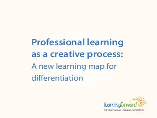 Source: Armstrong, A. (2014, Spring). Professional learning as a creative process:
A new learning map for differentiation. Tools for Learning Schools. 17(3). (pp. 1-3).
Title
Body
Professional learning
as a creative process:
A new learning map for
differentiation
 