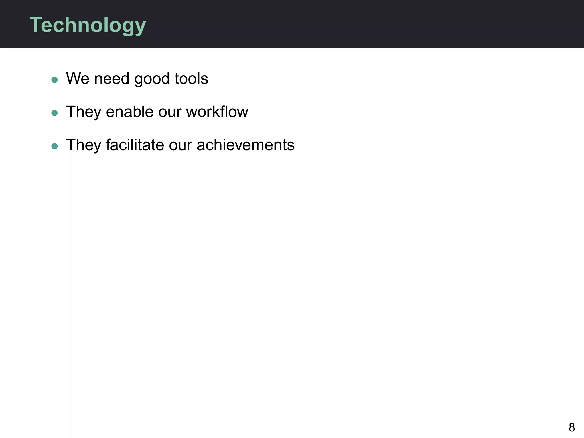Technology

 • We need good tools

 • They enable our workﬂow

 • They facilitate our achievements




                                      8
 