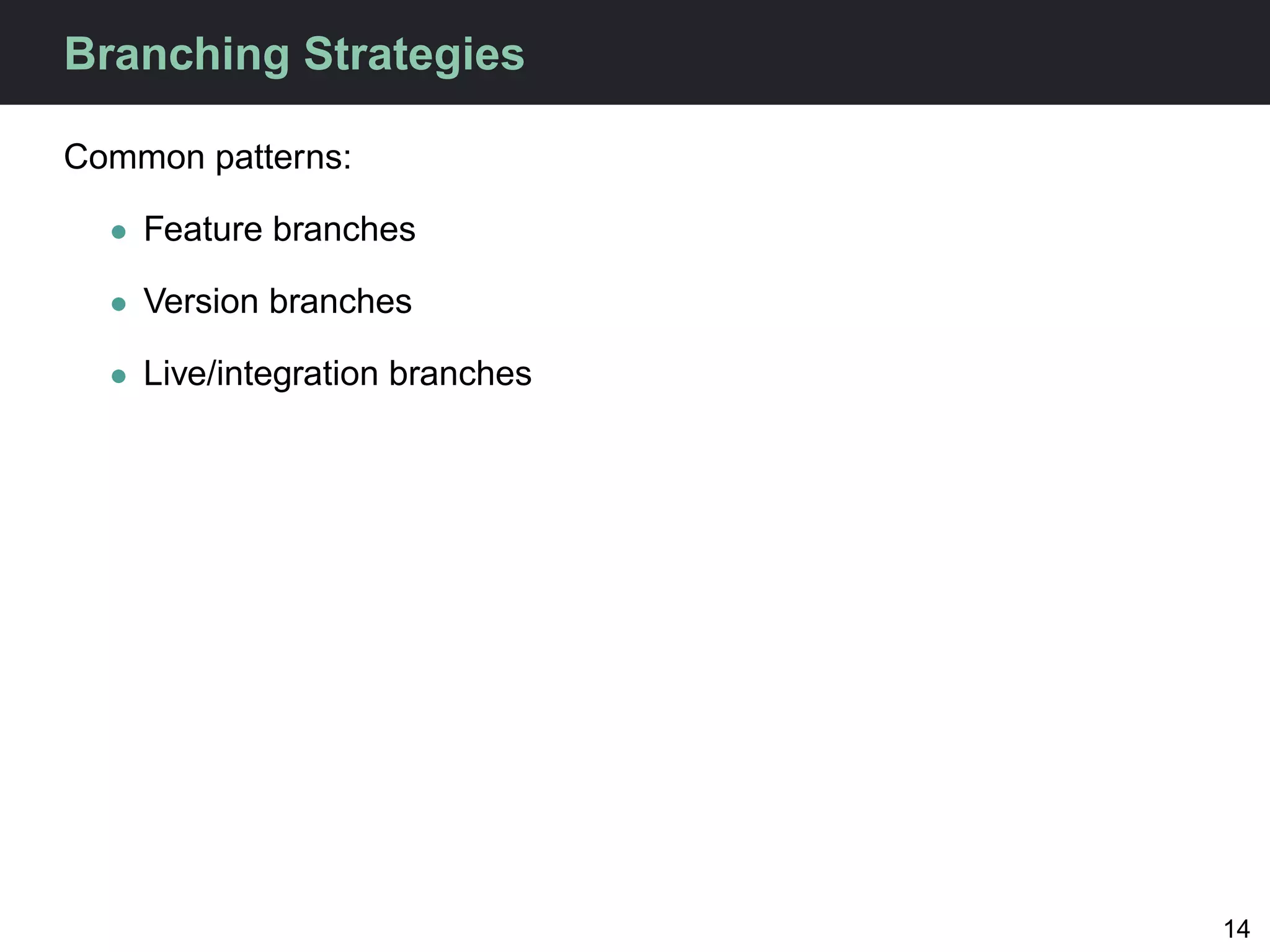 Branching Strategies

Common patterns:

  • Feature branches

  • Version branches

  • Live/integration branches




                                14
 