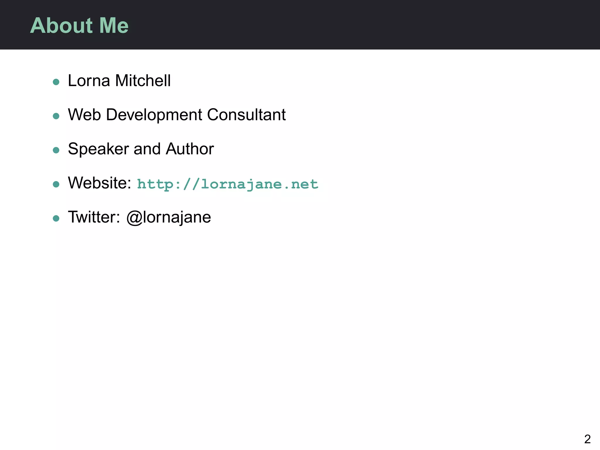 About Me

 • Lorna Mitchell

 • Web Development Consultant

 • Speaker and Author

 • Website: http://lornajane.net

 • Twitter: @lornajane




                                   2
 