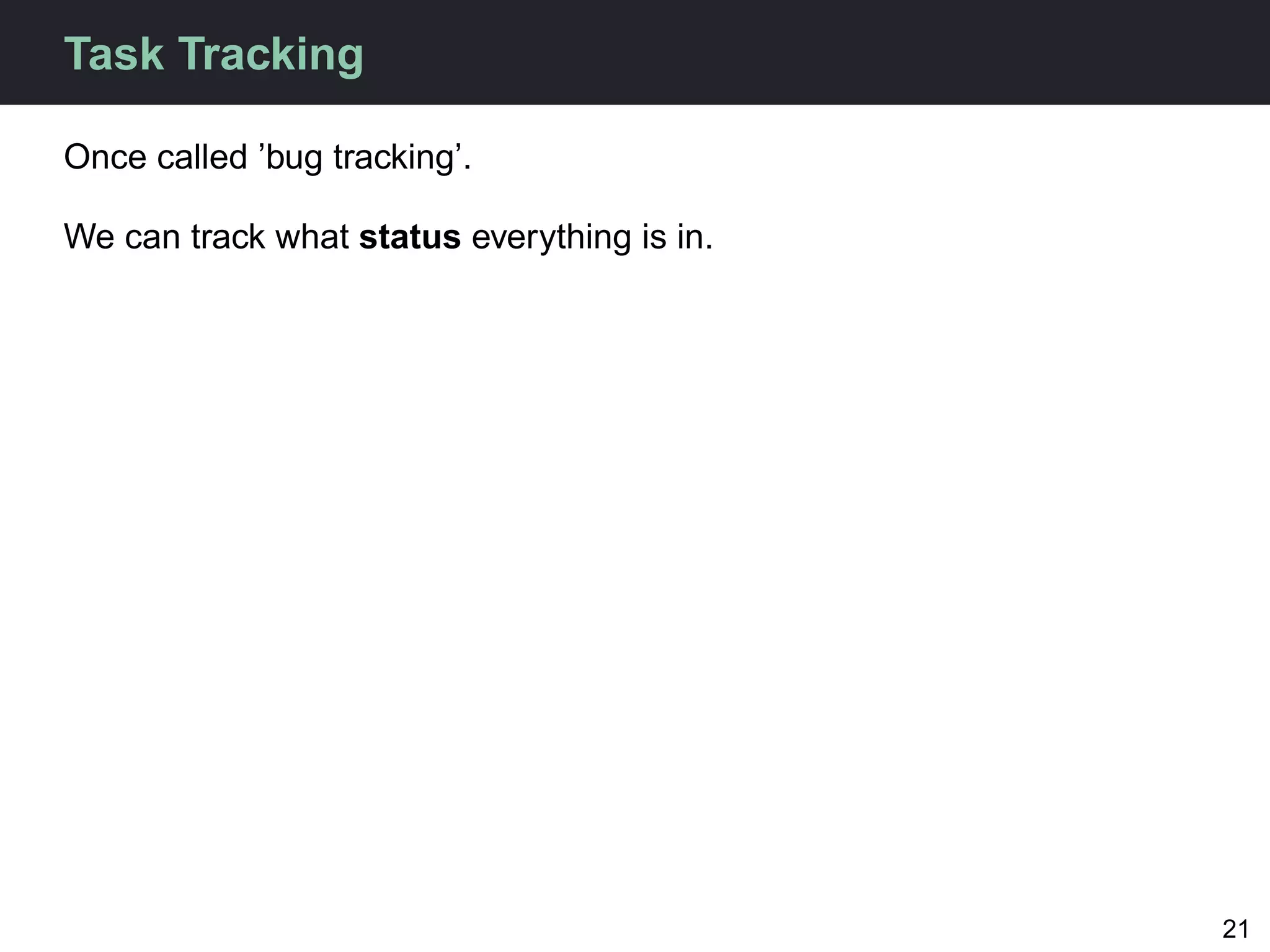Task Tracking

Once called ’bug tracking’.

We can track what status everything is in.




                                             21
 