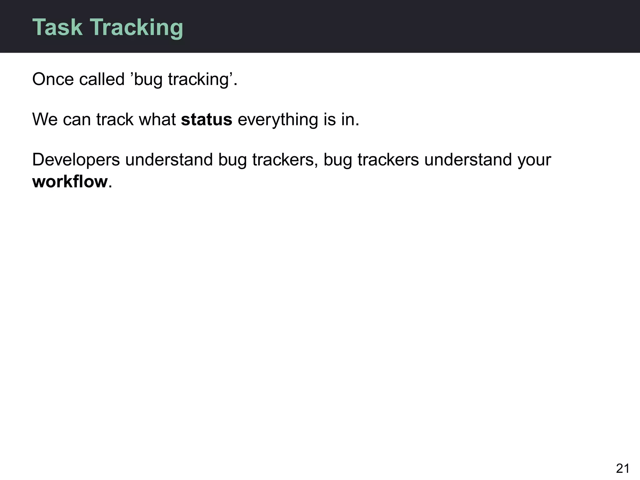 Task Tracking

Once called ’bug tracking’.

We can track what status everything is in.

Developers understand bug trackers, bug trackers understand your
workﬂow.




                                                                   21
 