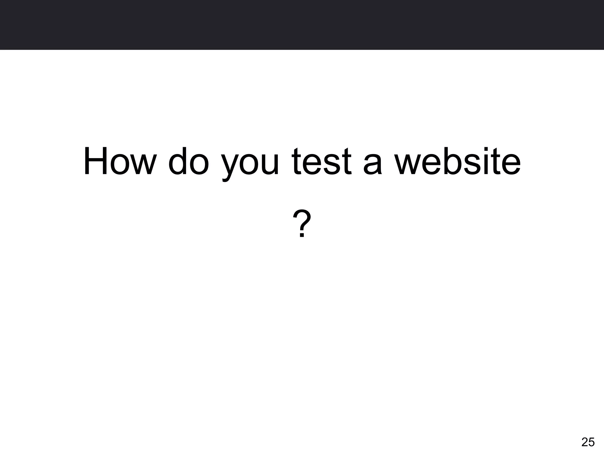 How do you test a website
           ?




                            25
 