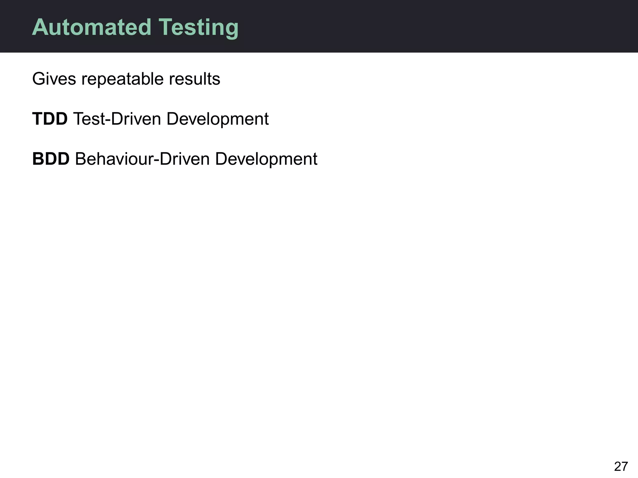 Automated Testing

Gives repeatable results

TDD Test-Driven Development

BDD Behaviour-Driven Development




                                   27
 