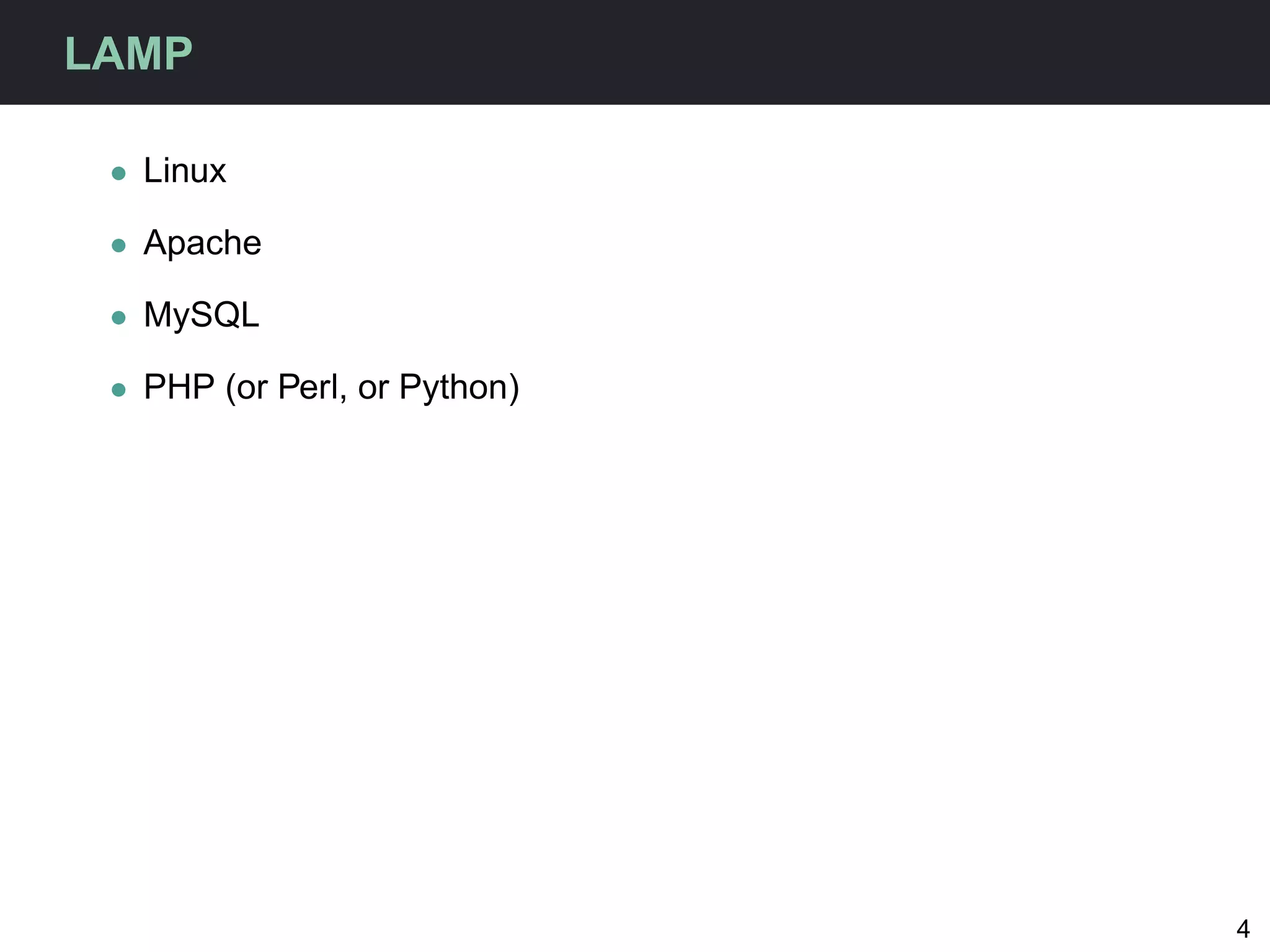 LAMP

 • Linux

 • Apache

 • MySQL

 • PHP (or Perl, or Python)




                              4
 