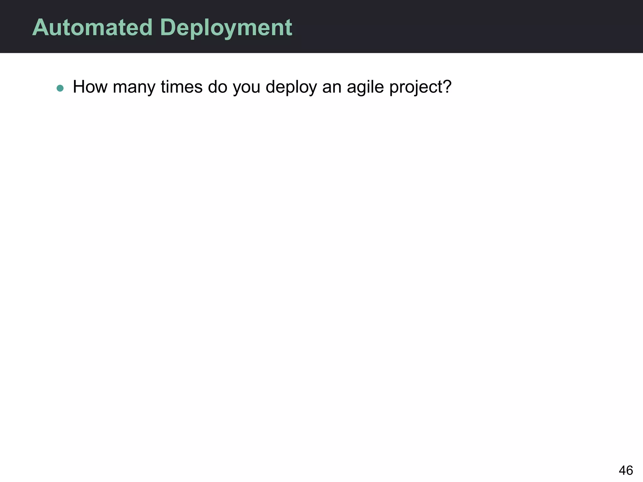 Automated Deployment

 • How many times do you deploy an agile project?




                                                    46
 