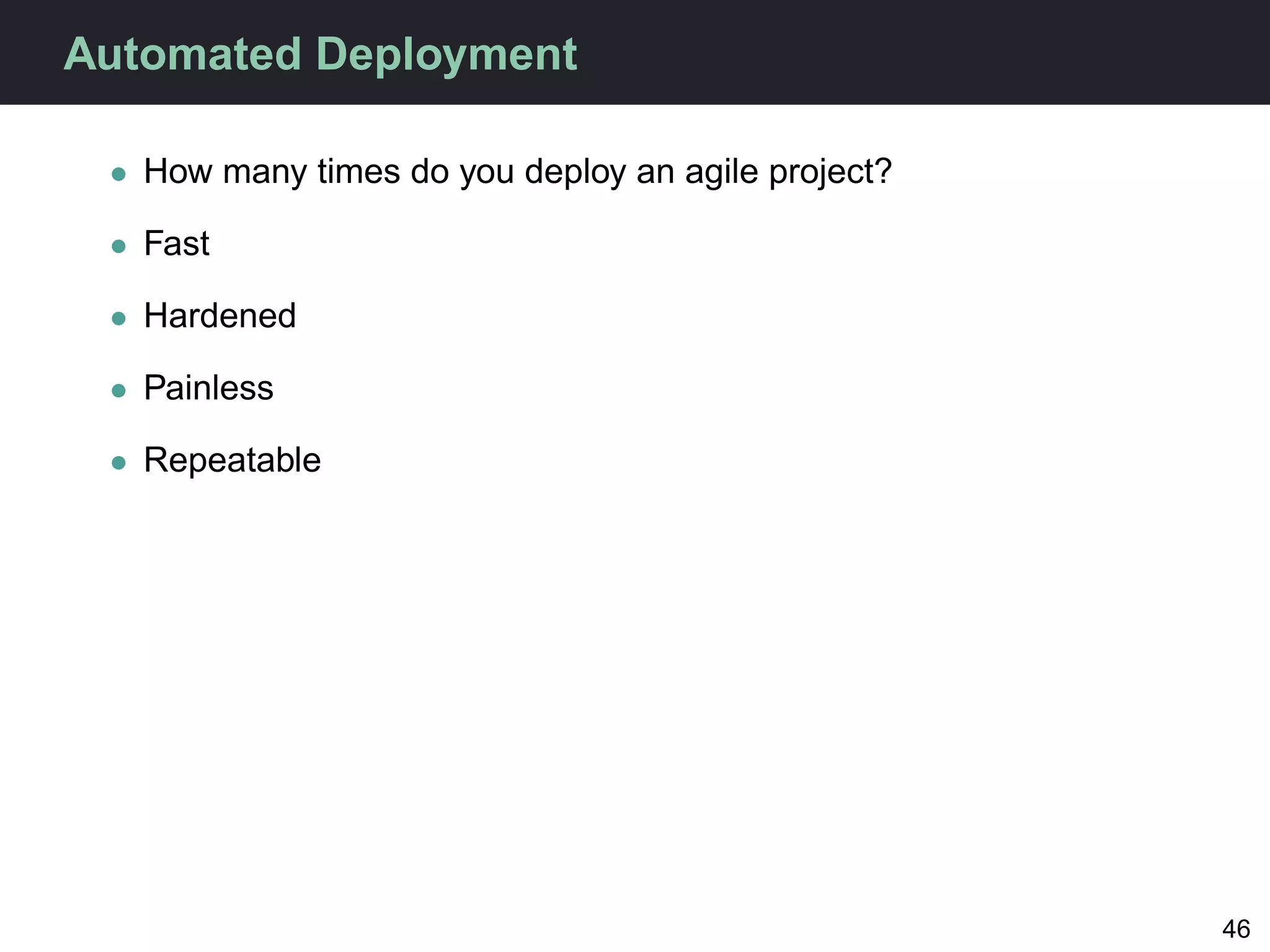 Automated Deployment

 • How many times do you deploy an agile project?

 • Fast

 • Hardened

 • Painless

 • Repeatable




                                                    46
 
