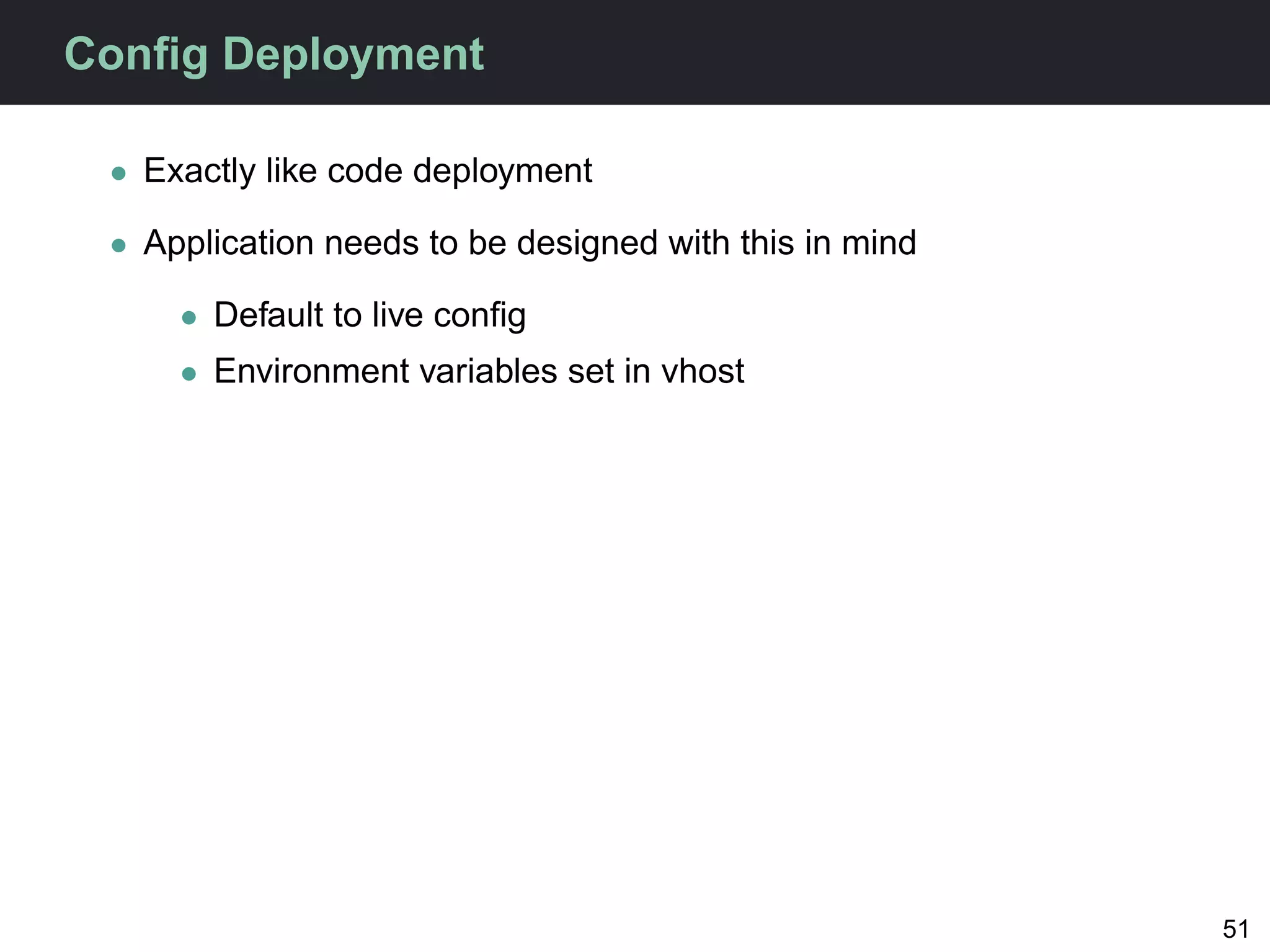 Conﬁg Deployment

 • Exactly like code deployment

 • Application needs to be designed with this in mind

     • Default to live conﬁg
     • Environment variables set in vhost




                                                        51
 