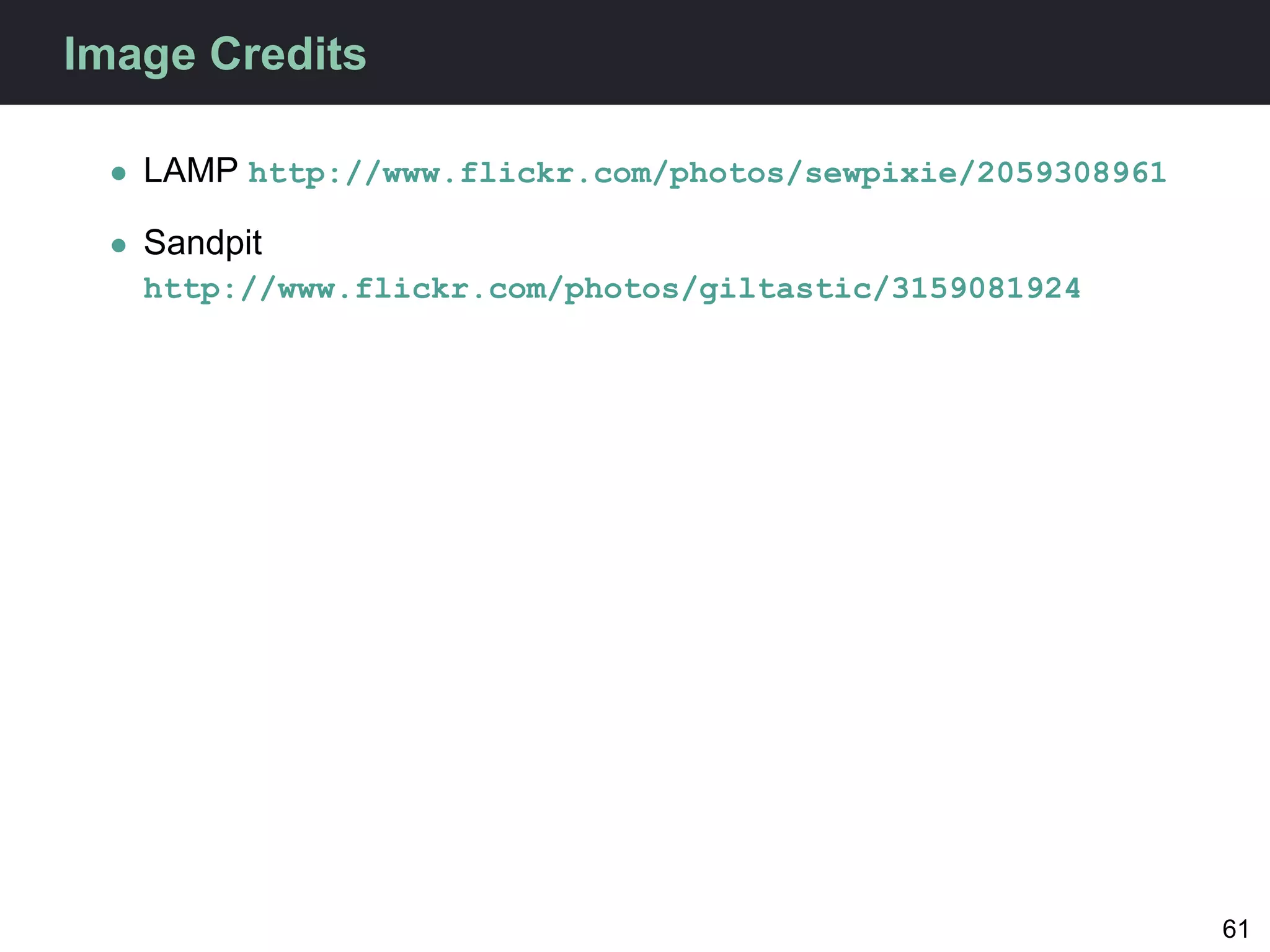 Image Credits

 • LAMP http://www.flickr.com/photos/sewpixie/2059308961

 • Sandpit
   http://www.flickr.com/photos/giltastic/3159081924




                                                           61
 