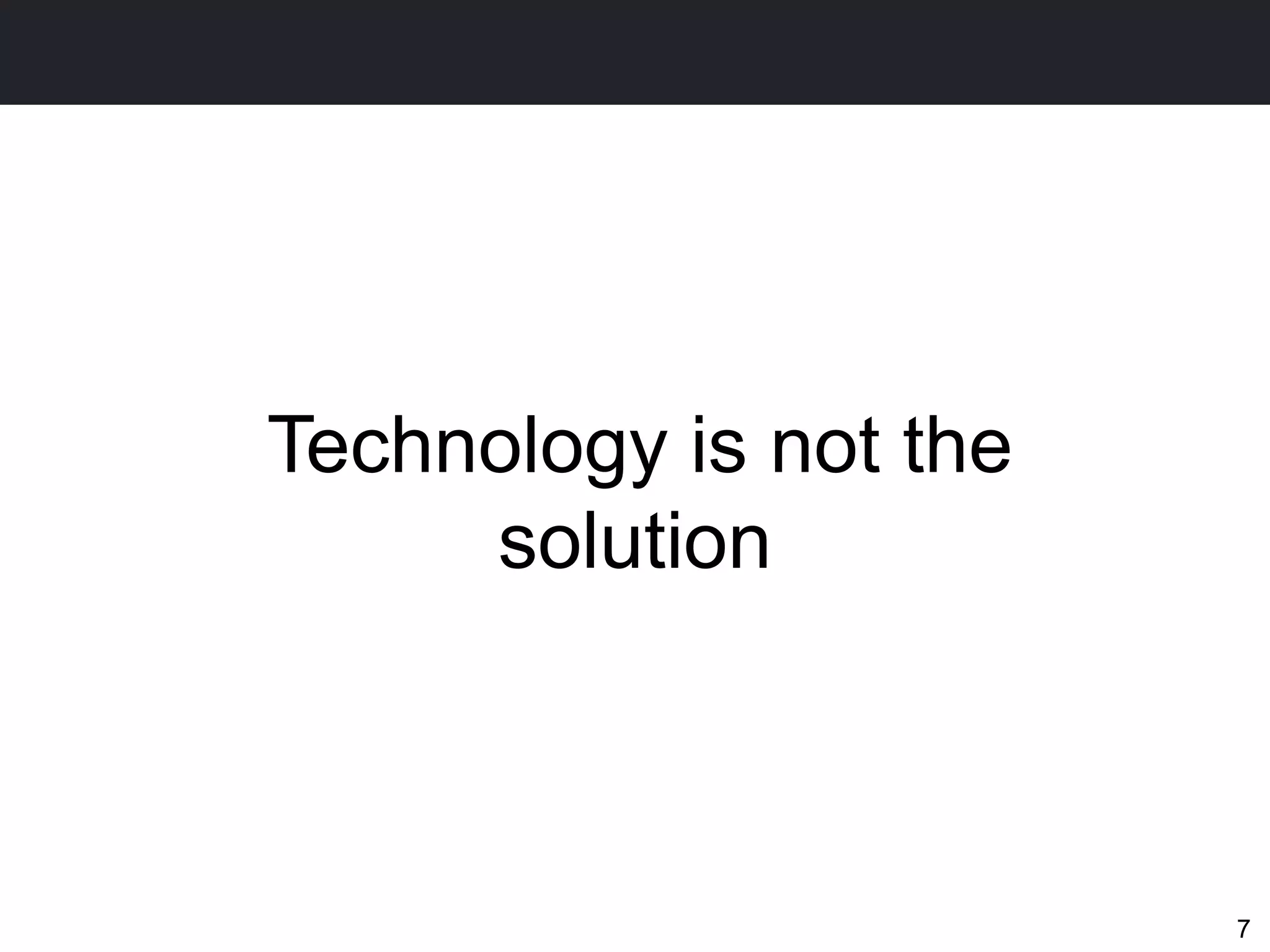 Technology is not the
     solution



                        7
 