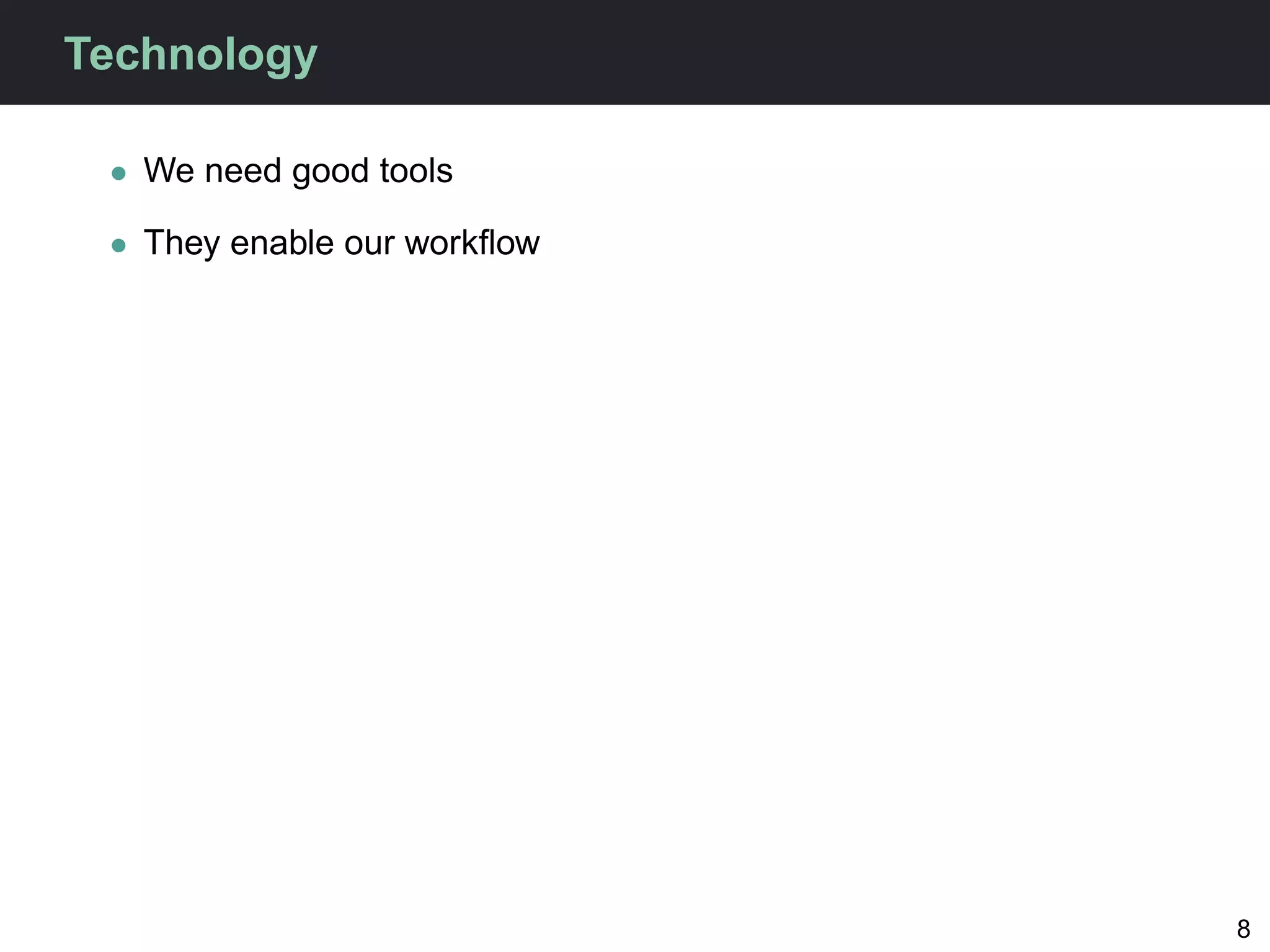 Technology

 • We need good tools

 • They enable our workﬂow




                             8
 