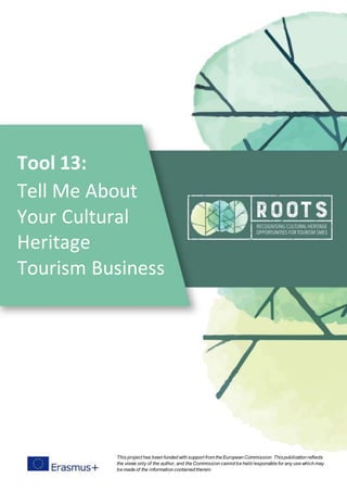 Tool 13:
Tell Me About
Your Cultural
Heritage
Tourism Business
This project has been funded with support from the European Commission. Thispublication reflects
the views only of the author, and the Commission cannot be held responsible for any use which may
be made of the information contained therein
 