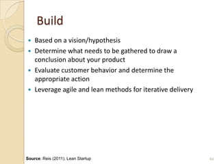 Build
 Based on a vision/hypothesis
 Determine what needs to be gathered to draw a
conclusion about your product
 Evalu...
