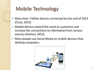 Mobile Technology
 More than 7 billion devices connected by the end of 2013
(Cisco, 2013)
 Mobile devices extend the rea...