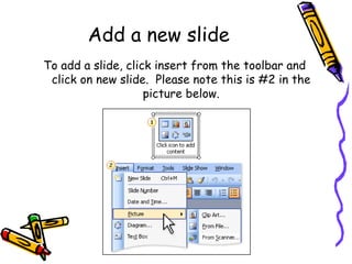 Add a new slide To add a slide, click insert from the toolbar and click on new slide.  Please note this is #2 in the picture below. 