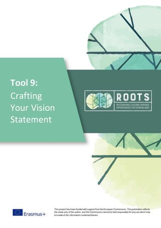 Tool 9:
Crafting
Your Vision
Statement
This project has been funded with support from the European Commission. Thispublication reflects
the views only of the author, and the Commission cannot be held responsible for anyuse which may
be made of the information contained therein
 