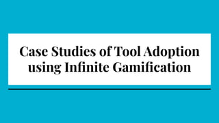 Case Studies of Tool Adoption
using Inﬁnite Gamiﬁcation
 