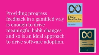Providing progress
feedback in a gamiﬁed way
is enough to drive
meaningful habit changes
and so is an ideal approach
to drive software adoption.
 