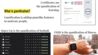 What is gamiﬁcation?
Gamiﬁcation is adding gamelike features
to motivate people.
FitBit is the gamiﬁcation of ﬁtness.
Certiﬁcates are
the gamiﬁcation of
learning.
Süper Lig is the gamiﬁcation of football.
 
