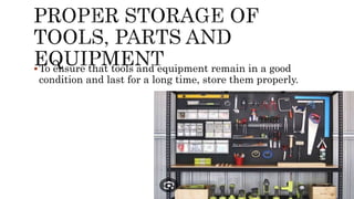 To ensure that tools and equipment remain in a good
condition and last for a long time, store them properly.
 