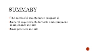 The successful maintenance program is
General requirements for tools and equipment
maintenance include
Good practices include
 