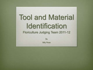 Tool and Material
  Identification
 Floriculture Judging Team 2011-12

                 By
              Billy Rose
 
