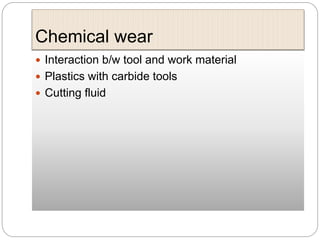 Chemical wear
 Interaction b/w tool and work material
 Plastics with carbide tools
 Cutting fluid
 