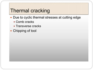 Thermal cracking
 Due to cyclic thermal stresses at cutting edge
 Comb cracks
 Transverse cracks
 Chipping of tool
 