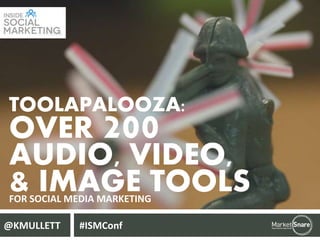 TOOLAPALOOZA:

OVER 200
AUDIO, VIDEO,
& IMAGE TOOLS
FOR SOCIAL MEDIA MARKETING
@KMULLETT

#ISMConf

 