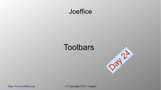 http://www.joeffice.org © Copyright 2013 - Japplis
Joeffice
Toolbars
Day
24
 