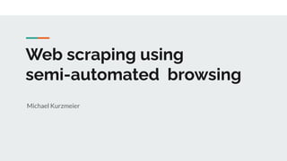 Web scraping using
semi-automated browsing
Michael Kurzmeier
 