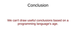 Conclusion
We can't draw useful conclusions based on a
programming language's age.
 