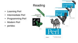 Reading
● Learning Perl
● Intermediate Perl
● Programming Perl
● Modern Perl
● perldoc
 