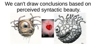 We can't draw conclusions based on
perceived syntactic beauty.
 