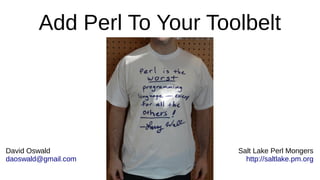 Salt Lake Perl Mongers
http://saltlake.pm.org
David Oswald
daoswald@gmail.com
Add Perl To Your Toolbelt
 