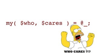 my( $who, $cares ) = @_;
 