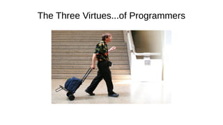 The Three Virtues...of Programmers
 