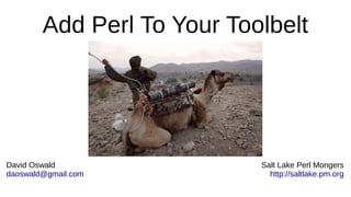 Salt Lake Perl Mongers
http://saltlake.pm.org
David Oswald
daoswald@gmail.com
Add Perl To Your Toolbelt
 