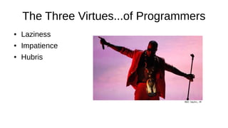 The Three Virtues...of Programmers
● Laziness
● Impatience
● Hubris
 