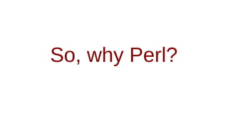 So, why Perl?
 