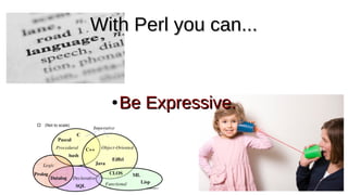 With Perl you can...With Perl you can...
●
Be Expressive.Be Expressive.
 