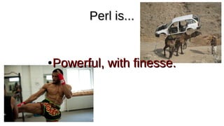 Perl is...Perl is...
●
Powerful, with finesse.Powerful, with finesse.
 