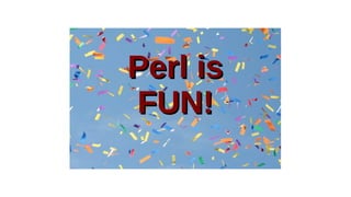 Perl isPerl is
FUN!FUN!
 