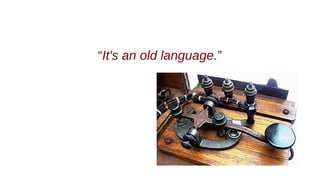 “It's an old language.”
 