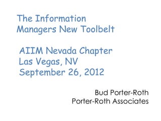 The Information
Managers New Toolbelt

AIIM Nevada Chapter
Las Vegas, NV
September 26, 2012

                  Bud Porter-Roth
           Porter-Roth Associates
 